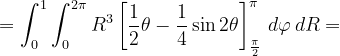 \dpi{120} =\int_{0}^{1}\int_{0}^{2\pi }R^{3} \left [\frac{1}{2 }\theta -\frac{1}{4}\sin 2\theta \right ]_{\frac{\pi }{2}}^{\pi }\, d\varphi \, dR=
